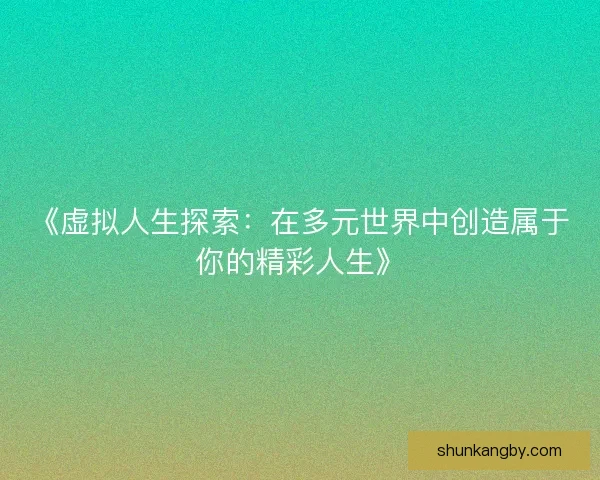 《虚拟人生探索：在多元世界中创造属于你的精彩人生》