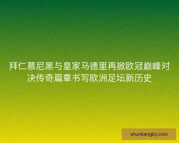 拜仁慕尼黑与皇家马德里再掀欧冠巅峰对决传奇篇章书写欧洲足坛新历史
