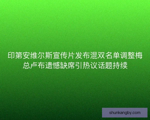印第安维尔斯宣传片发布混双名单调整梅总卢布遗憾缺席引热议话题持续
