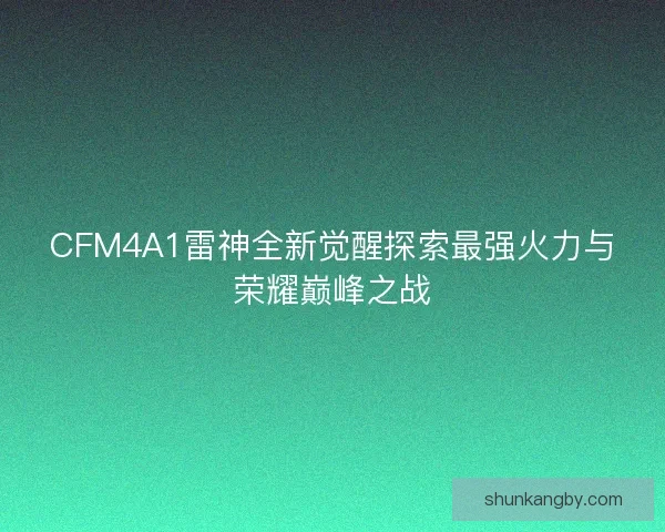 CFM4A1雷神全新觉醒探索最强火力与荣耀巅峰之战